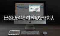 巴黎近4场对阵欧洲球队比赛皆取胜+零封，其中3场至少净胜4球