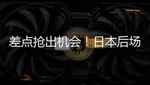 差点日本后场回传失误
