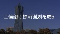 工信部	：提前谋划布局6G