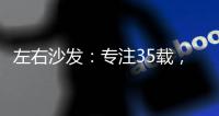 左右沙发�：专注35载	，圈粉无数