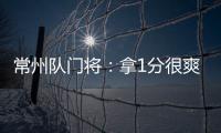 常州队门将：拿1分很爽很开心
，这已经是很大的一个进步了
