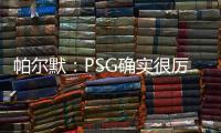帕尔默	：PSG确实很厉害，但我们有自己的计划且会努力执行