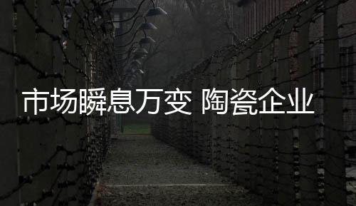市场瞬息化被动为主动