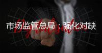 市场监管总局：强化对缺陷产品召回的监管力度