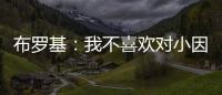 布罗基：我不喜欢对小因扎吉的批评，他率领国米两次杀进欧冠决赛