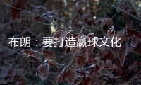布朗：要打造赢球文化 这会铸就冠军之师 这是我来尼克斯的原因