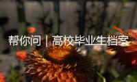 帮你问｜高校毕业生档案如何办理档案接收	？