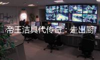 帝王洁具代传奇
：走出厨卫领域
，拥抱大家居