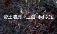 帝王洁具	：卫浴间可以定制吗?