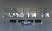 广告语隐藏“陷阱”
？消费者贷款如何“避坑”