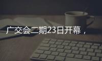 广交会二期23日开幕�，企业推出最新产品吸引合作伙伴
