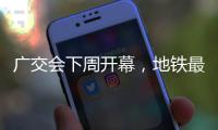 广交会下周开幕�	，地铁最新服务措施→