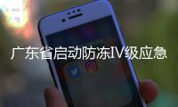 广东省启动防冻Ⅳ级应急响应