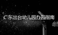 广东出台幼儿园办园指南
：鼓励支持开设托班，招收2至3岁幼儿