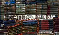 广东今日迎清明假期返程高峰	，汕湛高速等易堵
！繁忙点位公布