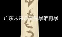 广东未来几天先暴晒再暴雨
，珠海最新天气→