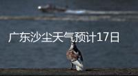 广东沙尘天气预计17日结束！系近15年影响本地最明显的一次