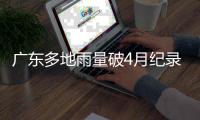 广东多地雨量破4月纪录
	，北江将出现50年一遇洪水