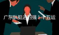 广东队挺进四强
！十五运会群众女足即将迎来决赛