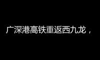 广深港高铁重返西九龙
，香港段停运近三年后恢复运营