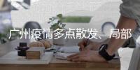 广州疫情多点散发、局部暴发
	、持续高发，防控主战场仍在海珠区