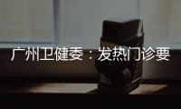 广州卫健委：发热门诊要“快处置快恢复”