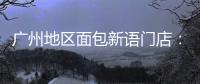 广州地区面包新语门店：目前营运正常