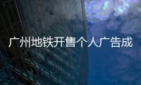 广州地铁开售个人广告成“e人天堂”
，求职男获五十多企业加好友