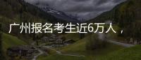 广州报名考生近6万人
，2023年全国高考今日开启