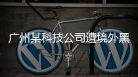 广州某科技公司遭境外黑客网络攻击，​警方立案调查