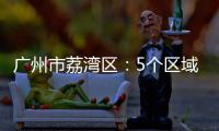 广州市荔湾区：5个区域调整分级分类防控措施