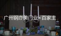 广州钢亦美门业×百家主流媒体，打造良好的品牌生态