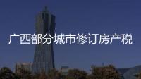 广西部分城市修订房产税率，跟房地产税无关