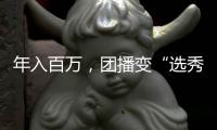 年入百万	，团播变“选秀平替”？