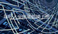 年轻人坐电动轮椅上班？“一问速度都不买了”