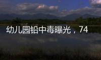 幼儿园铅中毒曝光	，74份报告中70人超标！“毒铅”从哪来？