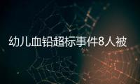 幼儿血铅超标事件8人被抓，但他们不是最可怕的