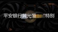 平安银行冀光恒：“特别臃肿的总行消失了，分行恢复尚需检视”