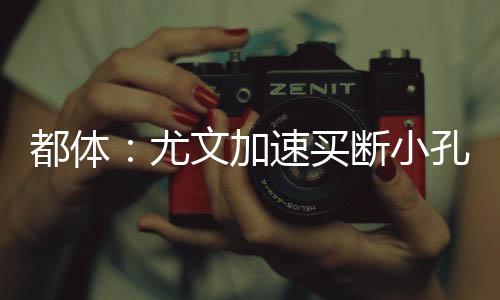 尤文将加速买断小孔塞桑