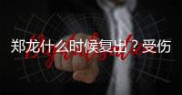 郑龙什么时候复出？受伤半年后再赴意大利手术