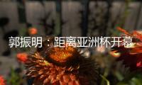 郭振明：距离亚洲杯开幕仅剩50余天

，中国女篮必须强化危机意识