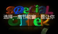 选择一扇节能窗
，是让你家温暖如故的关键!