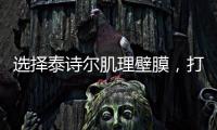 选择泰诗尔肌理壁膜
，打造您家墙面最强底妆