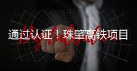 通过认证！珠肇高铁项目斗门制梁场将进入全面生产阶段