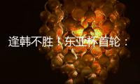逢韩不胜
！东亚杯首轮：中国女足2比2韩国 94分钟遭世界波绝平