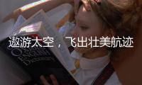 遨游太空，飞出壮美航迹