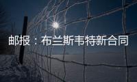 邮报：布兰斯韦特新合同含约7000万镑解约条款，将于明夏生效