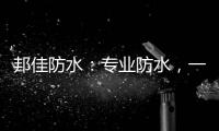 邦佳防水
：专业防水
，一步到位