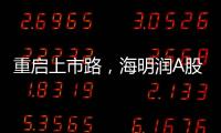 重启上市路，海明润A股江湖十年再见！深创投加持
，剑指北交所！