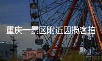 重庆一景区附近因揽客拍照引发纠纷

，官方通报
